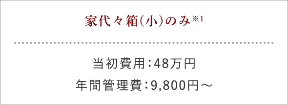 家代々箱(小)のみ 当初費用：48万円 年間管理費：9,800円～