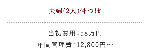 夫婦(2人)骨つぼ 当初費用：58万円 年間管理費：12,800円～